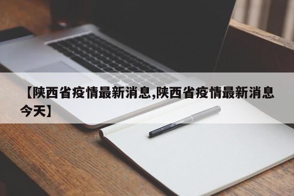 【陕西省疫情最新消息,陕西省疫情最新消息今天】