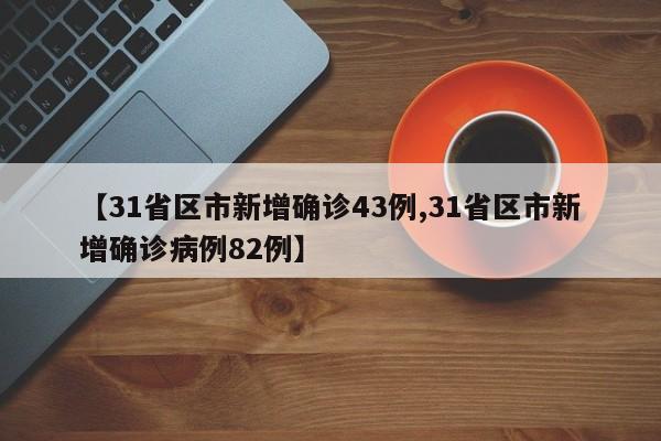 【31省区市新增确诊43例,31省区市新增确诊病例82例】