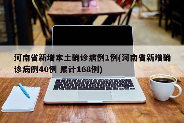 河南省新增本土确诊病例1例(河南省新增确诊病例40例 累计168例)