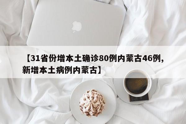 【31省份增本土确诊80例内蒙古46例,新增本土病例内蒙古】
