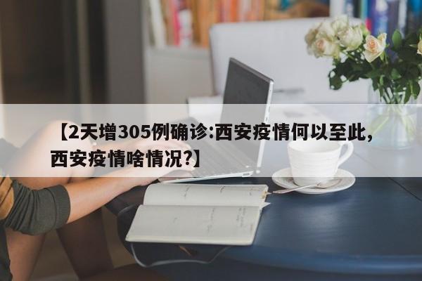【2天增305例确诊:西安疫情何以至此,西安疫情啥情况?】