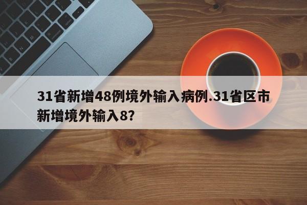 31省新增48例境外输入病例.31省区市新增境外输入8?