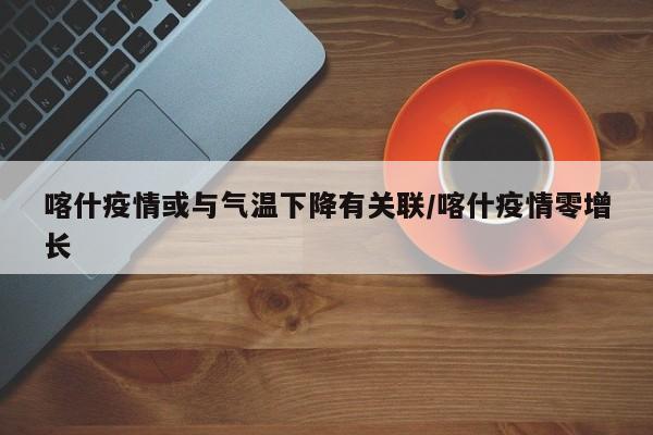 喀什疫情或与气温下降有关联/喀什疫情零增长