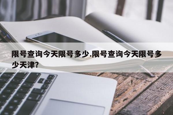 限号查询今天限号多少.限号查询今天限号多少天津?