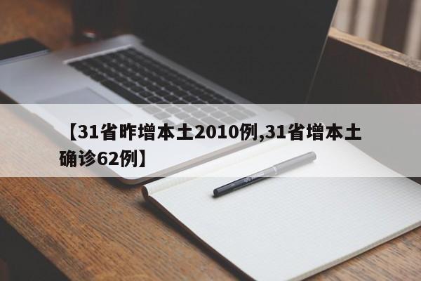【31省昨增本土2010例,31省增本土确诊62例】