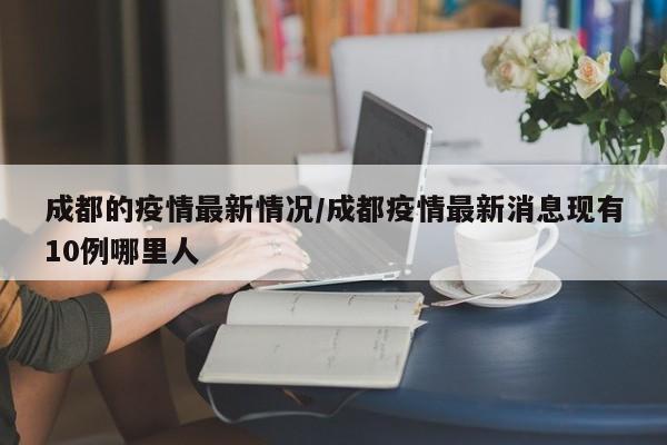 成都的疫情最新情况/成都疫情最新消息现有10例哪里人