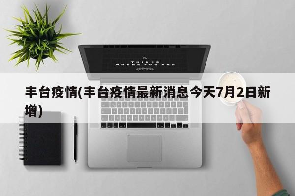 丰台疫情(丰台疫情最新消息今天7月2日新增)